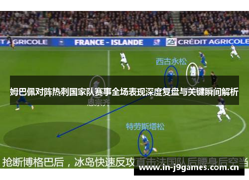 姆巴佩对阵热刺国家队赛事全场表现深度复盘与关键瞬间解析 姆巴佩对阵热刺国家队赛事全场表现深度复盘与关键瞬间解析