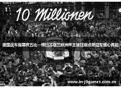 德国战车揭幕夜五比一横扫苏格兰欧洲杯主场狂潮点燃冠军雄心再起 德国战车揭幕夜五比一横扫苏格兰欧洲杯主场狂潮点燃冠军雄心再起
